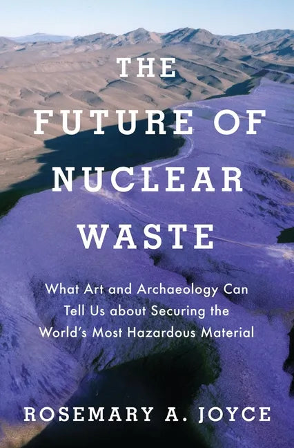 Future of Nuclear Waste: What Art and Archaeology Can Tell Us about Securing the World's Most Hazardous Material - Hardcover