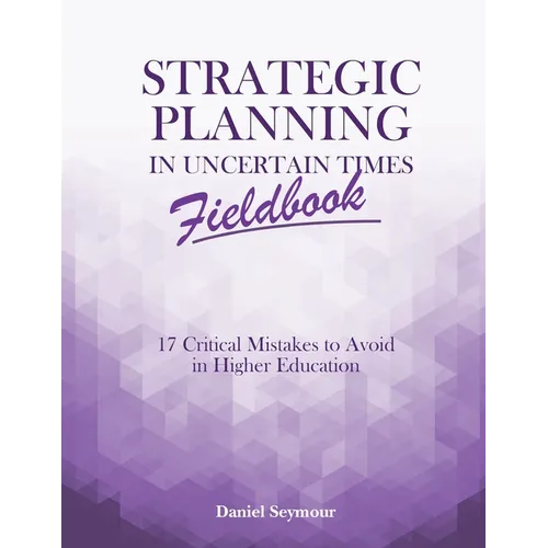 Strategic Planning in Uncertain Times Fieldbook: 17 Critical Mistakes to Avoid in Higher Education - Paperback