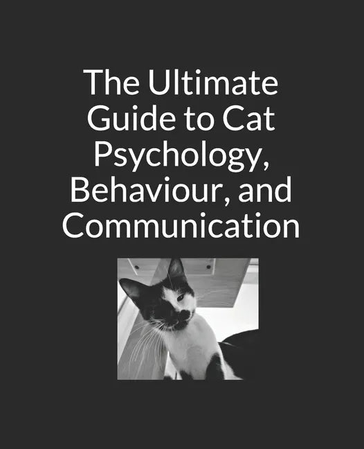 The Ultimate Guide to Cat Psychology, Behaviour, and Communication: Black and White Edition - Paperback