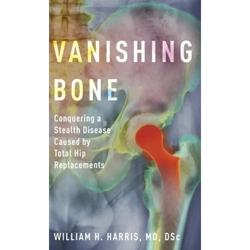 Vanishing Bone: Conquering a Stealth Disease Caused by Total Hip Replacements - Hardcover