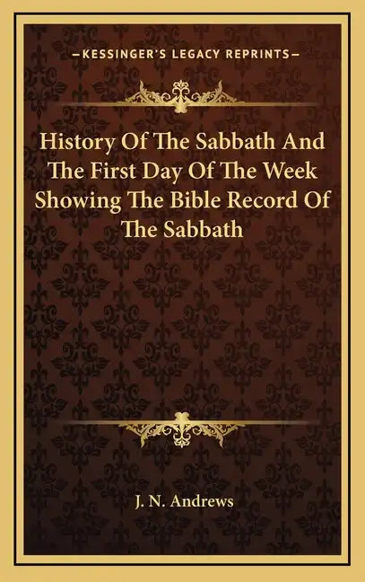 History of the Sabbath and the First Day of the Week Showing the Bible Record of the Sabbath - Hardcover