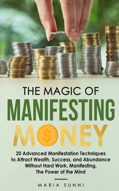 The Magic of Manifesting Money: 20 Advanced Manifestation Techniques to Attract Wealth, Success, and Abundance Without Hard Work, Manifesting, The Pow - Paperback