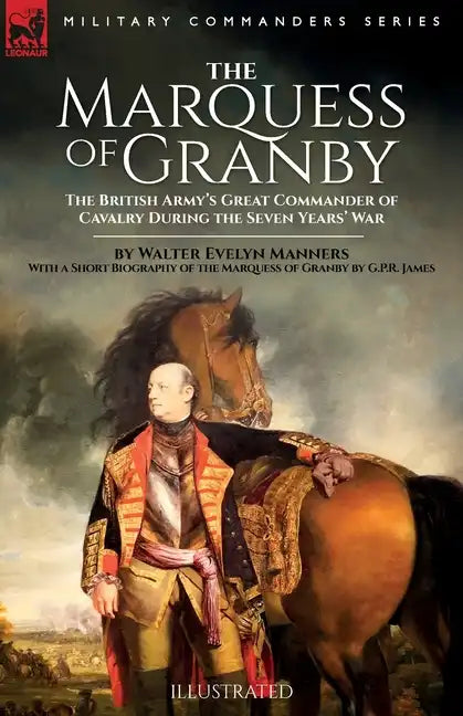 The Marquess of Granby: The British Army's Great Commander of Cavalry During the Seven Years' War by Walter Evelyn Manners With a Short Biography of t - Paperback