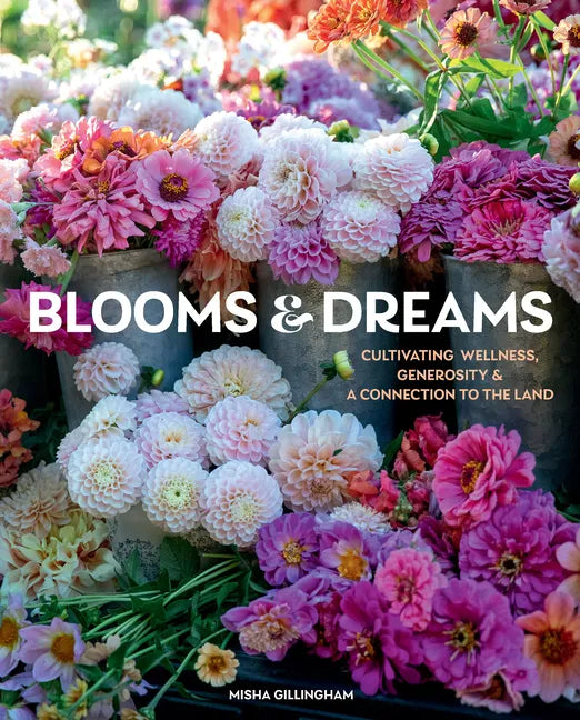 Blooms & Dreams: Cultivating Wellness, Generosity & a Connection to the Land - Hardcover