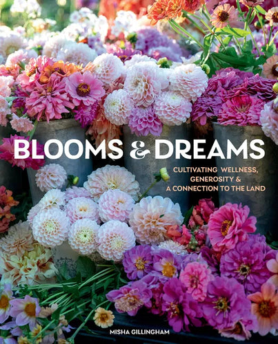 Blooms & Dreams: Cultivating Wellness, Generosity & a Connection to the Land - Hardcover