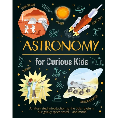 Astronomy for Curious Kids: An Illustrated Introduction to the Solar System, Our Galaxy, Space Travel--And More! - Hardcover