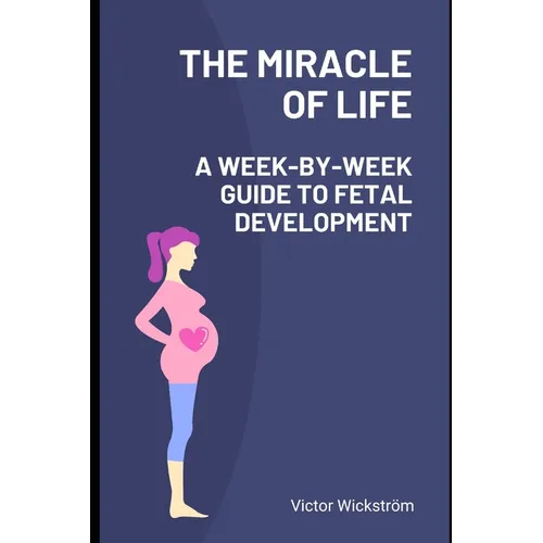 The Miracle of Life: A Week-by-Week Guide to Fetal Development - Paperback
