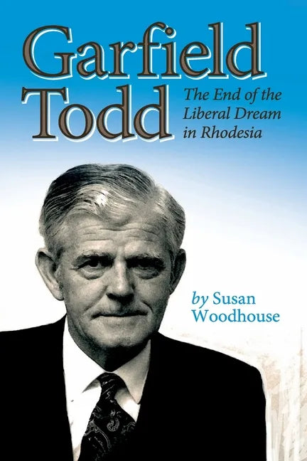 Garfield Todd: The End of the Liberal Dream in Rhodesia: The authorised biography by Susan Woodhouse - Paperback