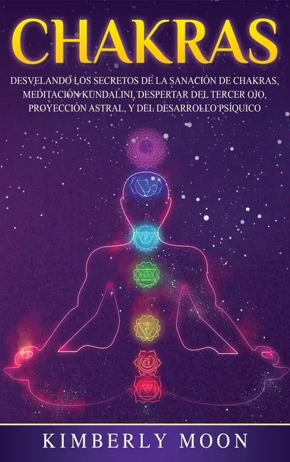 Chakras: Desvelando los Secretos de la Sanación de Chakras, Meditación Kundalini, Despertar del Tercer Ojo, Proyección Astral, y del Desarrollo Psíqui - Hardcover