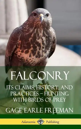 Falconry: Its Claims, History, and Practices - Hunting with Birds of Prey (Hardcover) - Hardcover