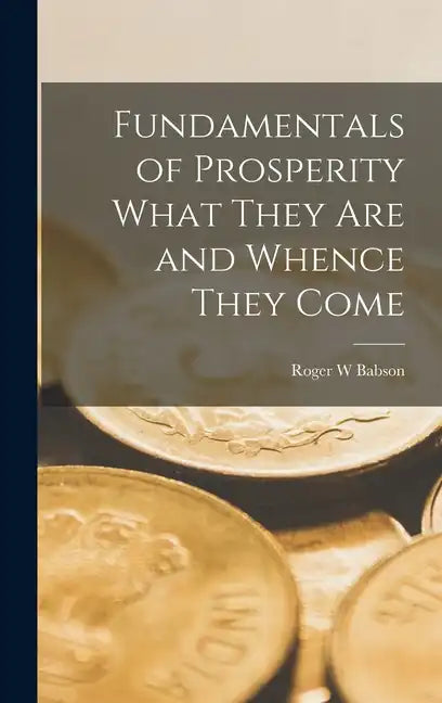 Fundamentals of Prosperity What They are and Whence They Come - Hardcover