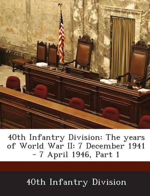 40th Infantry Division: The Years of World War II: 7 December 1941 - 7 April 1946, Part 1 - Paperback