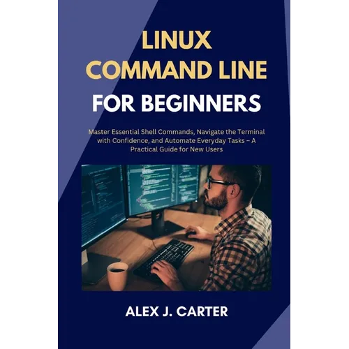 Linux Command Line for Beginners: Master Essential Shell Commands, Navigate the Terminal with Confidence, and Automate Everyday Tasks - A Practical Gu - Paperback