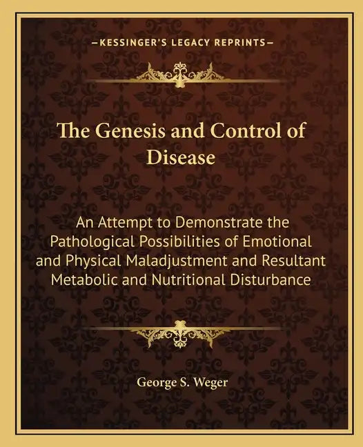 The Genesis and Control of Disease: An Attempt to Demonstrate the Pathological Possibilities of Emotional and Physical Maladjustment and Resultant Met - Paperback