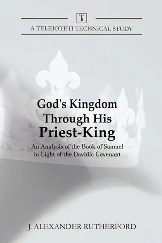 God's Kingdom through His Priest-King: An Analysis of the Book of Samuel in Light of the Davidic Covenant - Paperback