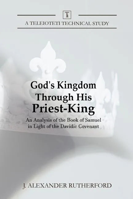 God's Kingdom through His Priest-King: An Analysis of the Book of Samuel in Light of the Davidic Covenant - Paperback