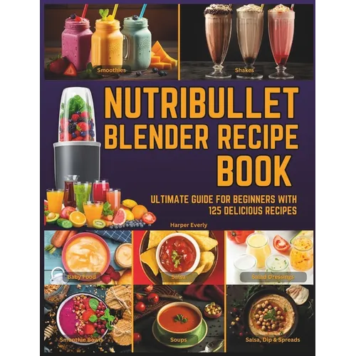 Nutribullet Blender Recipe Book: From Smoothies and Shakes to Soups, Salad Dressings, Salsa, Dips, Spreads, Drinks, and More! - Paperback