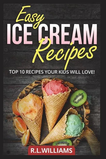 Easy Ice Cream Recipes: Top 10 Recipes Your Kids Will Love - Paperback