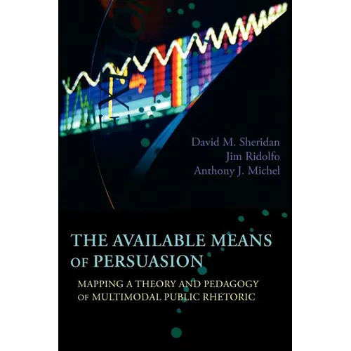 The Available Means of Persuasion: Mapping a Theory and Pedagogy of Multimodal Public Rhetoric - Paperback