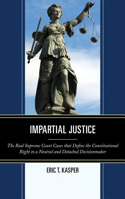 Impartial Justice: The Real Supreme Court Cases that Define the Constitutional Right to a Neutral and Detached Decisionmaker - Paperback