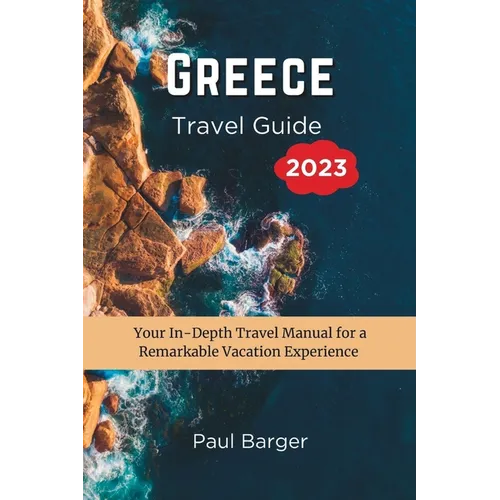 Greece Travel Guide 2023: Your In-Depth Travel Manual for a Remarkable Vacation Experience - Paperback