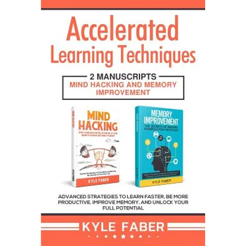 Accelerated Learning Techniques: 2 Manuscripts - Mind Hacking and Memory Improvement: Advanced Strategies to Learn Faster, Be More Productive, Improve - Paperback