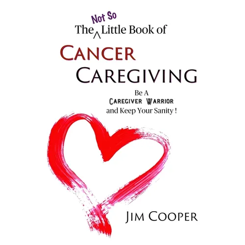 The (Not So) Little Book of Cancer Caregiving: Be A Caregiver Warrior and Maintain Your Sanity - Paperback