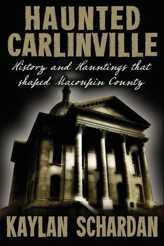 Haunted Carlinville: History and Hauntings that Shaped Macoupin County - Paperback