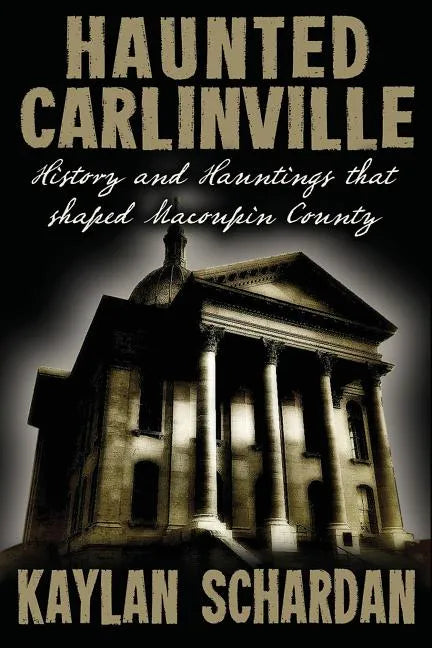 Haunted Carlinville: History and Hauntings that Shaped Macoupin County - Paperback