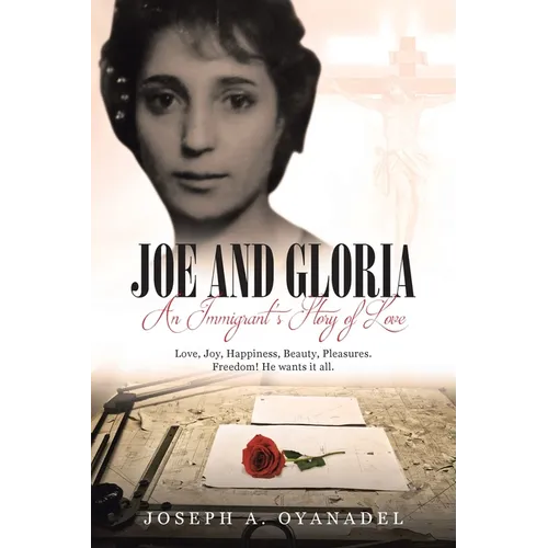Joe and Gloria An Immigrant's Story of Love: Love, joy, happiness, beauty, pleasures. Freedom! He wants it all. - Paperback