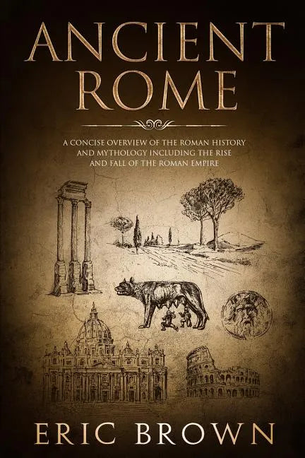 Ancient Rome: A Concise Overview of the Roman History and Mythology Including the Rise and Fall of the Roman Empire - Paperback