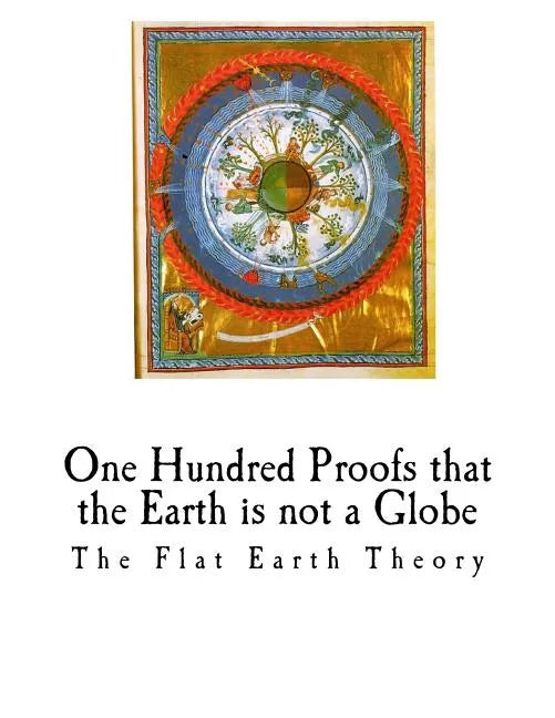 One Hundred Proofs That the Earth Is Not a Globe: Flat Earth Theory - Paperback