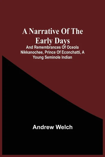 A Narrative Of The Early Days And Remembrances Of Oceola Nikkanochee, Prince Of Econchatti, A Young Seminole Indian: Son Of Econchatti-Mico, King Of T - Paperback