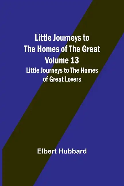 Little Journeys to the Homes of the Great - Volume 13: Little Journeys to the Homes of Great Lovers - Paperback