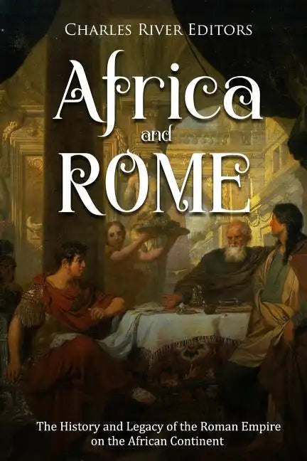 Africa and Rome: The History and Legacy of the Roman Empire on the African Continent - Paperback
