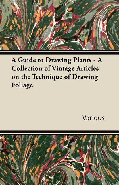 A Guide to Drawing Plants - A Collection of Vintage Articles on the Technique of Drawing Foliage - Paperback