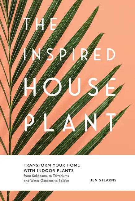 The Inspired Houseplant: Transform Your Home with Indoor Plants from Kokedama to Terrariums and Water Gardens to Edibles - Paperback