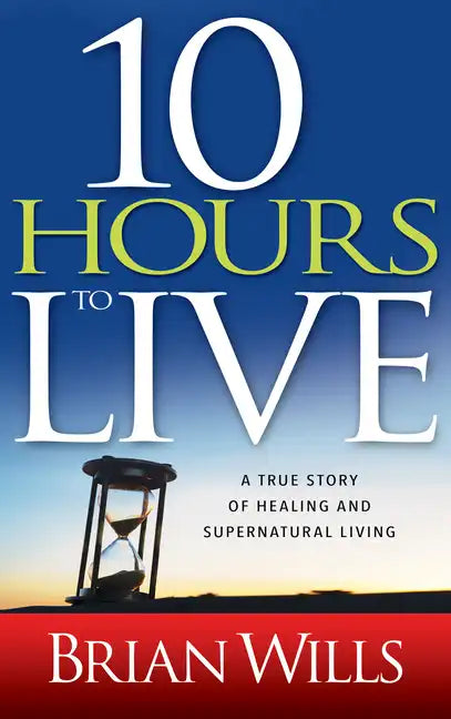 10 Hours to Live: A True Story of Healing and Supernatural Living - Paperback