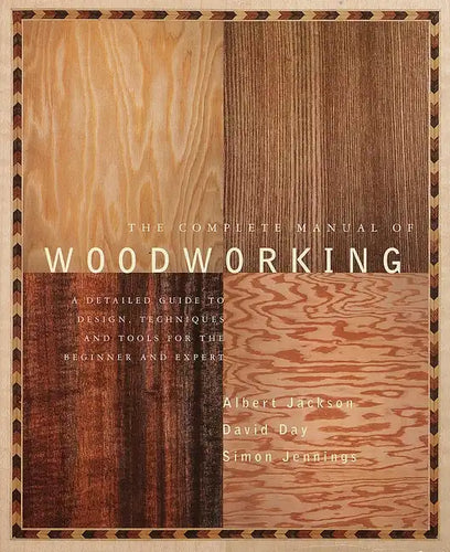 The Complete Manual of Woodworking: A Detailed Guide to Design, Techniques, and Tools for the Beginner and Expert - Paperback