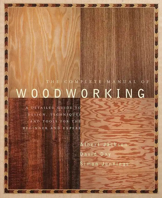 The Complete Manual of Woodworking: A Detailed Guide to Design, Techniques, and Tools for the Beginner and Expert - Paperback