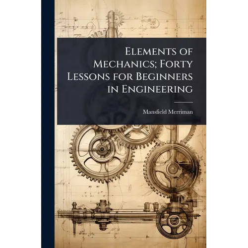 Elements of Mechanics; Forty Lessons for Beginners in Engineering - Paperback