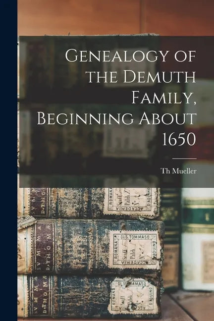 Genealogy of the Demuth Family, Beginning About 1650 - Paperback