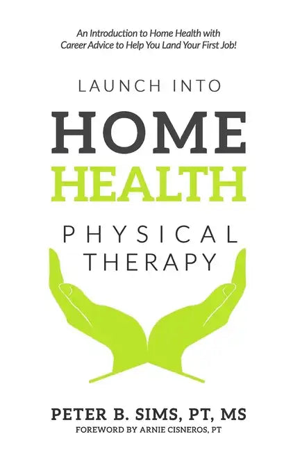 Launch into Home Health Physical Therapy: An Introduction to Home Health with Career Advice to Help You Land Your First Job! - Paperback