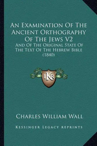 An Examination Of The Ancient Orthography Of The Jews V2: And Of The Original State Of The Text Of The Hebrew Bible (1840) - Paperback