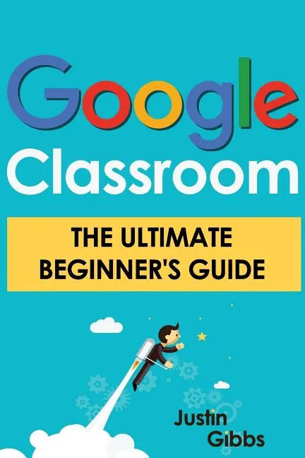 Google Classroom: The Ultimate Beginner's Guide - Paperback