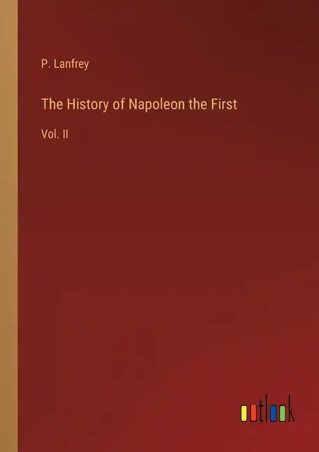 The History of Napoleon the First: Vol. II - Paperback