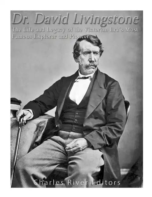 Dr. David Livingstone: The Life and Legacy of the Victorian Era's Most Famous Explorer and Pioneer - Paperback