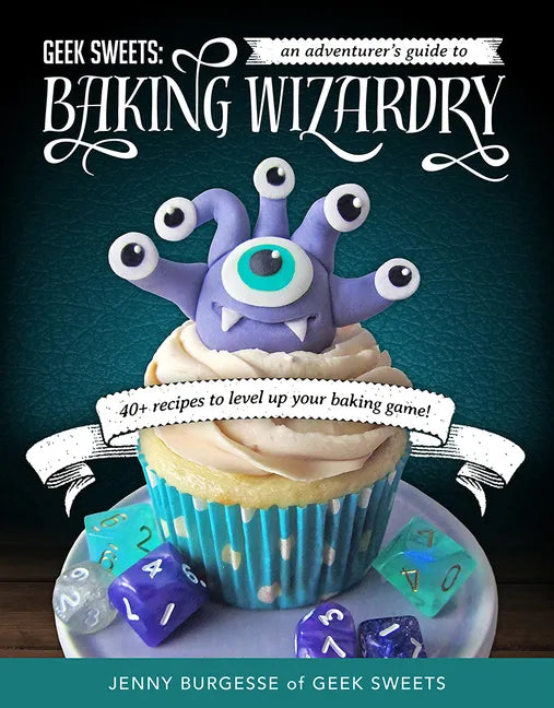 Geek Sweets: An Adventurer's Guide to the World of Baking Wizardry (Baking Book, Geek Cookbook, Cupcake Decorating, Sprinkles for B - Spiral