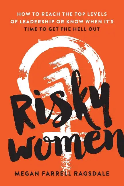 Risky Women: How to Reach the Top Levels of Leadership or Know When It's Time to Get the Hell Out - Paperback
