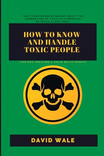 How to Know and Handle Toxic People.: Tips for Creating a Solid Relationship. - Paperback